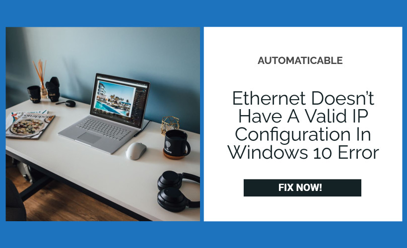 Ethernet Doesn’t Have A Valid IP Configuration In Windows 10 [FULL FIX]